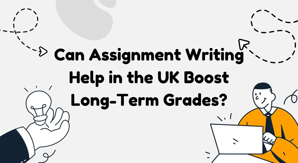 Can Assignment Writing Help in UK Improve Grades in Long-Term? - Writer ...