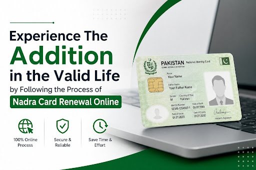 Experience The Addition in the Valid Life by Following the Process of Nadra Card Renewal Online